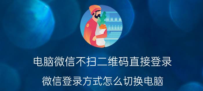 电脑微信不扫二维码直接登录 微信登录方式怎么切换电脑？